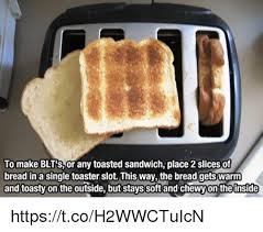 To Make Blt Sor Any Toasted Sandwich Place 2 Slices Of Bread In A Single Toaster Slot This Way The Bread Getswarm And Toasty On The Outside But Stays Softand Chewyon The