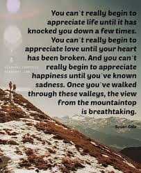 You Can T Really Begin To Appreciate Life Until It Has Knocked You Down A Few Times Appreciate Life Heartfelt Quotes Best Quotes Images