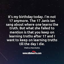 My friends will come, we'll dance and play, and have a lot of fun, the sun is out and i'm so glad, my day has just begun! It S My Birthday Today I M Not 17 Anymore The 17 Janis Ian Sang About Idlehearts