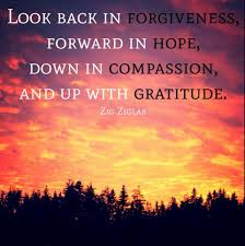 Look Back In Forgiveness Forward In Hope Down In Compassion And Up With Gratitude Zig Ziglar How Are You Feeling Daily Encouragement Feel Like Giving Up