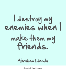 I Destroy My Enemies When I Make Them My Friends Abraham Lincoln Quote Enemies Quotes Abraham Lincoln Quotes Quotes