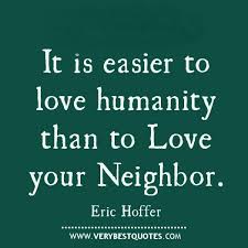 It Is Easier To Love Humanity Than To Love Your Neighbor Eric Hoffer Love Quotes With Images Inspirational Quotes Love Picture Quotes