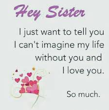 Hey Sister I Just Want To Tell You I Can T Imagine My Life Without You And I Love You So Sister Love Quotes Friends Like Sisters Friends Like Sisters Quotes