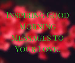 Maybe you would like to learn more about one of these? Inspiring Good Morning Messages To Your Love Good Morning Wishes Inspirational Love Quotes Love Poems Romantic Love Messages And Birthday Messages