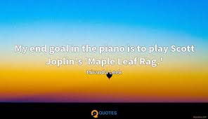 Joplin achieved fame for his ragtime compositions and was dubbed the king of ragtime. Get Scott Joplin Famous Quotes Pics Quotes For Life