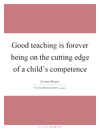 Good Teaching Is Forever Being On The Cutting Edge Of A Child S Picture Quotes