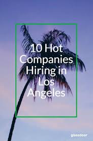 Hot Companies Hiring In Los Angeles Companies Hiring Changing Jobs University Of California