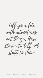 Fill Your Life With Adventures Not Things Have Stories To Tell Not Stuff To Show Inspiring Quotes About Life Life Quotes Quotes