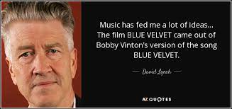 Best blue velvet quotes selected by thousands of our users! David Lynch Quote Music Has Fed Me A Lot Of Ideas The Film