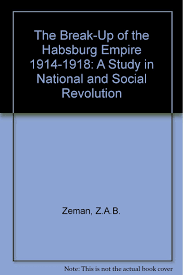 History of the habsburg empire: The Break Up Of The Habsburg Empire 1914 1918 A Study In National And Social Revolution Zeman Z A B Amazon Com Books