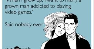 When I Grow Up I Want To Marry A Grown Man Addicted To Playing Video Games Said Nobody Ever Ecards Funny Funny Quotes Humor