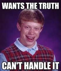 Find and save handle it memes | from instagram, facebook, tumblr, twitter & more. Bad Luck Brian Can T Handle The Truth You Can T Handle The Truth Know Your Meme