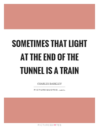 Sometimes That Light At The End Of The Tunnel Is A Train Picture Quotes