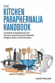 If you love to cook (or spend a lot of time in the kitchen for some other reason), it wouldn't be a bad idea to learn the names of kitchen items in english. The Kitchen Paraphernalia Handbook Hundreds Of Substitutions For Common And Uncommon Utensils Gadgets Tools And Techniques By Jean B Macleod