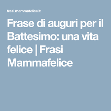 Frase Di Auguri Per Il Battesimo Una Vita Felice Frasi Mammafelice Battesimo Vita Felice Felicita