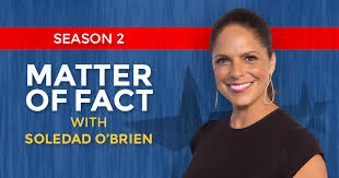 Broadcast journalist soledad o'brien was born on september 19, 1966 in saint james, new york. About The Show Matter Of Fact With Soledad O Brien