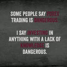 With stocks, all you really need to do to. Lack Of Knowledge Is Dangerous Trading Quotes Some People Say Forex