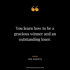 You Learn How To Be A Gracious Winner And An Outstanding Loser Joe Namath Wise Quotes Kindness Quotes Loser Quotes