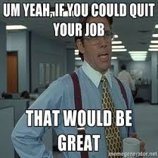 How And When To Quit Your First Job Work Humor Work Memes Nurse Humor