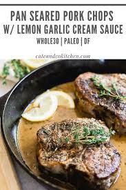 Pan Seared Pork Chops With Lemon Garlic Cream Sauce Paleo Whole 30 Cate Co Kitchen Recipe In 2020 Pan Seared Pork Chops Seared Pork Chops Real Food Dinner