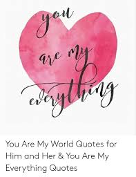 Coral, my love, you are too pure, too innocent, too alive for me, he said slowly, almost carefully. You Are My World Quotes For Him And Her You Are My Everything Quotes Quotes Meme On Me Me