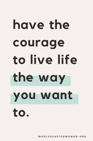 Have The Courage To Live Life The Way You Want To Development Quotes Quotes To Live By Motivational Quotes