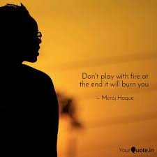 These are the best examples of playing with fire quotes on poetrysoup. Don T Play With Fire At T Quotes Writings By Meraj Haque Yourquote