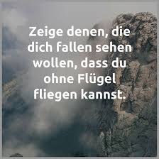 Zeige Denen Die Dich Fallen Sehen Wollen Dass Du Ohne Fluegel Fliegen Kannst Quotes Motivation Inspiration