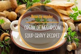 Use porcini and wild mushrooms to make this rich and creamy soup that makes a filling yet light supper for cold nights. How To Make Cream Of Mushroom Soup Gravy Recipes