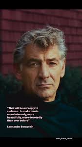 “This will be our reply to violence: to make music more intensely, more  beautifully, more devotedly than ever before”. Leonard “Lenny” Bernstein  (August 25, 1918