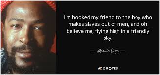 Marvin Gaye quote: I'm hooked my friend to the boy who makes slaves...