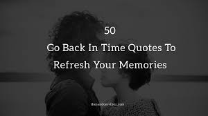 Maybe you would like to learn more about one of these? Top 50 Go Back In Time Quotes To Refresh Your Memories