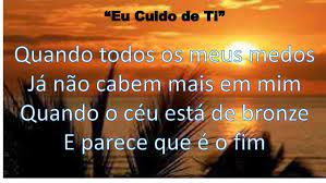 Quando todos os meus medos já não cabem mais em mimquando o céu está de bronze e parece que é o fimquando o vento está revolto e o mar não quer se. Eu Cuido De Ti