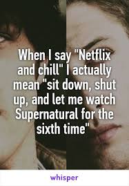 When I Say Netflix And Chill I Actually Mean Sit Down Shut Up And Let Me Watch Supernatural For The Sixt Supernatural Funny Netflix And Chill Supernatural