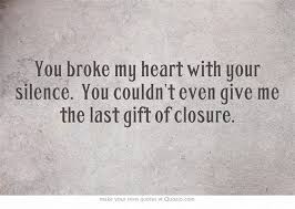 You Broke My Heart With Your Silence You Couldn T Even Give Me The Last Gift Of Closure Me