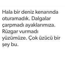 Hala Bir Deniz Kenarinda Oturamadik Dalgalar Carpmadi Ayaklarimiza Ruzgar Vurmadi Yuzumuze Cok Uzucu Bir Sey Bu Sozler Alintilar Ozlu Sozler Guzel Soz