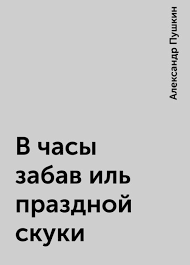 V Chasy Zabav Il Prazdnoj Skuki Aleksandr Pushkin Chitat Knigu Onlajn Na Bookmate