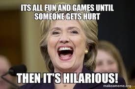 Check spelling or type a new query. Its All Fun And Games Until Someone Gets Hurt Then It S Hilarious Hillary Clinton Laughs Make A Meme