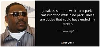 These n ****s all come from corn, which is why they are secretly sworn to be devils without thorns. Beanie Sigel Quote Jadakiss Is Not No Walk In No Park Nas Is