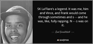 Earl Sweatshirt quote: SK La'Flare's a legend. It was me, him and Vince...
