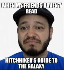 The question and answer section for the hitchhiker's guide to the galaxy is a great resource to ask questions, find answers, and discuss the novel. Meme Creator Funny When My Friends Haven T Read Hitchhiker S Guide To The Galaxy Meme Generator At Memecreator Org