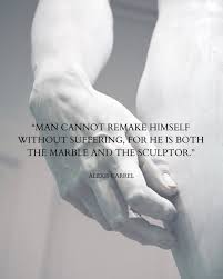 Winds Of Change On Instagram Man Cannot Remake Himself Without Suffering For He Is Both The Marble And The Sculptor Alexis Carrel