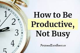 How To Be Productive, Not Busy - Personal Excellence