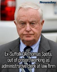 Former Suffolk DA Thomas Spota, released from federal prison last year  following his 2019 conviction for covering up the beating of a handcuffed  prisoner, is working as an administrative clerk at a