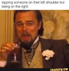 Tapping Someone On Their Left Shoulder But Being On The Right Ifunny Really Funny Memes Funny Relatable Memes Stupid Funny Memes