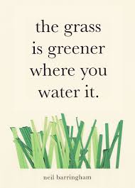 It is up to us to water the grass within our relationship. Quotes The Grass Us Greener Where You Water It