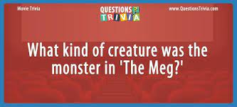 We send trivia questions and personality tests every week to your inbox. Question What Kind Of Creature Was The Monster In The Meg