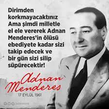 Bize göre hususi mülkiyet ve şahsi hürriyete dayanan bir iktisat rejiminde, iktisadi sahanın adnan menderes sözleri asıl olarak ferde veya şirket halinde hususi teşebbüse ait olması lazımdır. Dirimden Korkmayacaktiniz Ama Simdi Milletle El Ele Vererek Adnan Menderes In Olusu Ebediyete Kadar Sizi Takip Edecek Ve B Tavsiye Sozleri Guzel Soz Gercekler