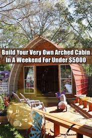 Build Your Very Own Arched Cabin In A Weekend For Under 5000 Arched Cabin Building A Cabin Diy Tiny House