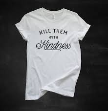 15 авг 20162 159 просмотров. Kill Them With Kindness Shirt Kill Em Mit Kindness Etsy
